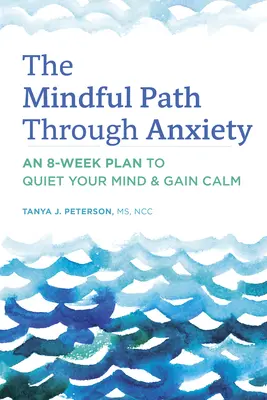 El camino consciente a través de la ansiedad: Un plan de 8 semanas para calmar la mente y recuperar la calma - The Mindful Path Through Anxiety: An 8-Week Plan to Quiet Your Mind & Gain Calm