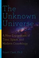 El universo desconocido: Una nueva exploración del tiempo, el espacio y la cosmología moderna - The Unknown Universe: A New Exploration of Time, Space, and Modern Cosmology