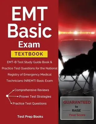 EMT Basic Exam Textbook: EMT-B Test Study Guide Book & Practice Test Questions for the National Registry of Emergency Medical Technicians (NREM). - EMT Basic Exam Textbook: EMT-B Test Study Guide Book & Practice Test Questions for the National Registry of Emergency Medical Technicians (NREM