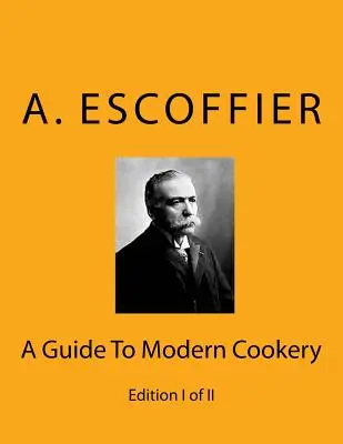 Escoffier: Guía de la cocina moderna: Edición I de II - Escoffier: A Guide To Modern Cookery: Edition I of II