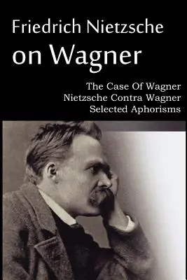 Friedrich Nietzsche sobre Wagner - El caso de Wagner, Nietzsche contra Wagner, Aforismos escogidos - Friedrich Nietzsche on Wagner - The Case Of Wagner, Nietzsche Contra Wagner, Selected Aphorisms