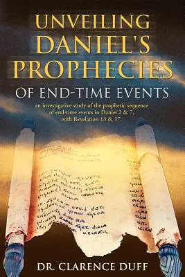 Unveiling Daniel's Prophecies of End-Time Events: an investigative study of the prophetic sequence of end time events in Daniel 2 & 7, with Revelation