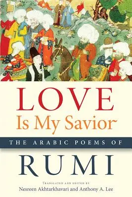 El Amor es mi Salvador: Los poemas árabes de Rumi - Love Is My Savior: The Arabic Poems of Rumi