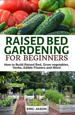 Jardinería en bancales elevados para principiantes: Cómo construir camas elevadas, cultivar hortalizas, hierbas, flores comestibles. ¡Y mucho más! - Raised Bed Gardening for Beginners: How to Build Raised Bed, Grow Vegetables, Herbs, Edible Flowers. And More!