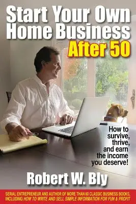 Empiece su propio negocio en casa después de los 50: ¡Cómo sobrevivir, prosperar y obtener los ingresos que se merece! - Start Your Own Home Business After 50: How to Survive, Thrive, and Earn the Income You Deserve!