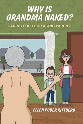¿Por qué está desnuda la abuela? El cuidado de los padres ancianos - Why Is Grandma Naked?: Caring for Your Aging Parent