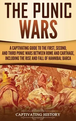 Las guerras púnicas: Una guía cautivadora de la primera, segunda y tercera guerras púnicas entre Roma y Cartago, incluyendo su ascenso y caída - The Punic Wars: A Captivating Guide to the First, Second, and Third Punic Wars Between Rome and Carthage, Including the Rise and Fall