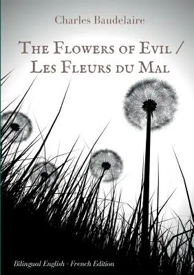 Las flores del mal / Les Fleurs du Mal: Edición bilingüe inglés-francés: El famoso volumen de poesía francesa de Charles Baudelaire en dos idiomas - The Flowers of Evil / Les Fleurs du Mal: English - French Bilingual Edition: The famous volume of French poetry by Charles Baudelaire in two languages