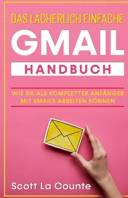 El manual más sencillo de Gmail: Wie Sie Als Kompletter Anfnger Mit Emails Arbeiten Knnen - Das lcherlich einfache Gmail Handbuch: Wie Sie Als Kompletter Anfnger Mit Emails Arbeiten Knnen