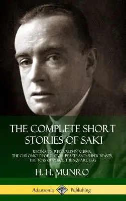 Los cuentos completos de Saki: Reginald, Reginald en Rusia, Las crónicas de Clodoveo, Bestias y superbestias, Los juguetes de la paz, El huevo cuadrado - The Complete Short Stories of Saki: Reginald, Reginald in Russia, The Chronicles of Clovis, Beasts and Super Beasts, The Toys of Peace, The Square Egg