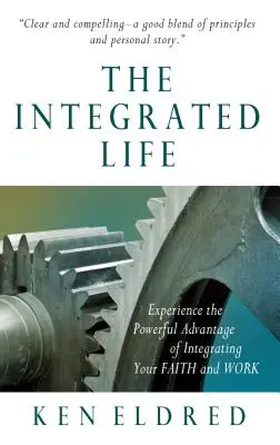 La vida integrada: Experimente la poderosa ventaja de integrar su fe y su trabajo - The Integrated Life: Experience the Powerful Advantage of Integrating Your Faith and Work