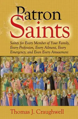 Santos patronos: Santos para cada miembro de su familia, cada profesión, cada dolencia, cada emergencia e incluso cada diversión - Patron Saints: Saints for Every Member of Your Family, Every Profession, Every Ailment, Every Emergency, and Even Every Amusement