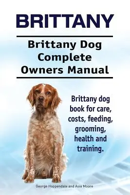 Brittany. Brittany Dog Complete Owners Manual (en inglés). Libro de cuidados, costes, alimentación, peluquería, salud y adiestramiento del perro de raza Brittany. - Brittany. Brittany Dog Complete Owners Manual. Brittany dog book for care, costs, feeding, grooming, health and training.