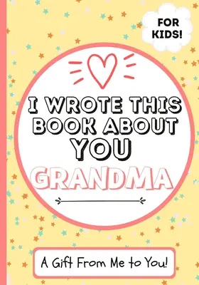 Escribí este libro sobre ti, abuela: A Child's Fill in The Blank Libro de regalo para su abuela especial - Perfecto para Kid's - 7 x 10 pulgadas - I Wrote This Book About You Grandma: A Child's Fill in The Blank Gift Book For Their Special Grandma - Perfect for Kid's - 7 x 10 inch