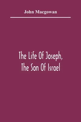 La vida de José, hijo de Israel: En ocho libros: La vida de José, hijo de Israel: en ocho libros, principalmente concebidos para atraer a los jóvenes al amor por las Sagradas Escrituras - The Life Of Joseph, The Son Of Israel: In Eight Books: Chiefly Designed To Allure Young Minds To A Love Of The Sacred Scriptures