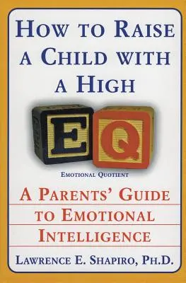 Cómo educar a un niño con un alto coeficiente intelectual: Guía para padres sobre inteligencia emocional - How to Raise a Child with a High Eq: A Parents' Guide to Emotional Intelligence