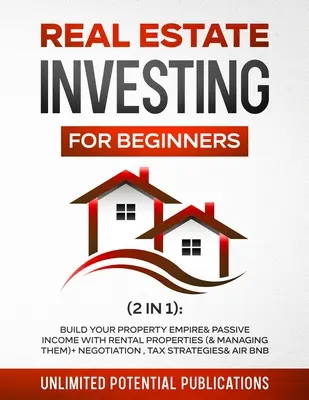 Inversión Inmobiliaria para Principiantes (2 en 1): Construya su Imperio Inmobiliario e Ingresos Pasivos con Propiedades de Alquiler (y Administrarlas) + Negociación, Impuestos - Real Estate Investing for Beginners (2 in 1): Build Your Property Empire & Passive Income With Rental Properties (& Managing Them) + Negotiation, Tax