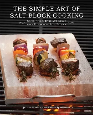 El Sencillo Arte de Cocinar con Bloques de Sal: Asar, curar, hornear y servir con bloques de sal del Himalaya - The Simple Art of Salt Block Cooking: Grill, Cure, Bake and Serve with Himalayan Salt Blocks