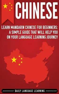 Chino: Aprende Chino Mandarín para Principiantes: Una guía sencilla que le ayudará en su viaje de aprendizaje de idiomas - Chinese: Learn Mandarin Chinese for Beginners: A Simple Guide That Will Help You on Your Language Learning Journey