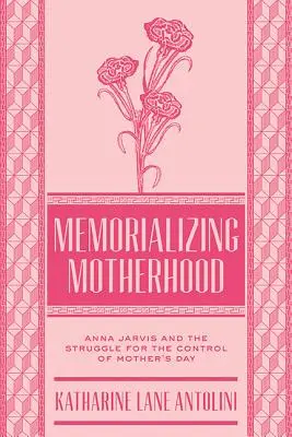 Memorializing Motherhood: Anna Jarvis y la lucha por el control del Día de la Madre - Memorializing Motherhood: Anna Jarvis and the Struggle for Control of Mother's Day