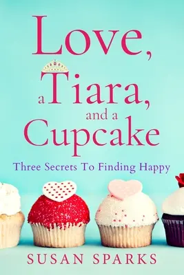 Amor, una tiara y una magdalena: Tres secretos para encontrar la felicidad - Love, a Tiara, and a Cupcake: Three Secrets to Finding Happy