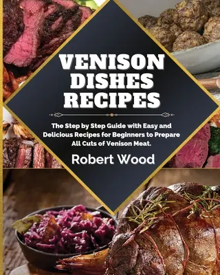 Recetas de Platos de Venado: La Guía Paso a Paso Con Recetas Fáciles Y Deliciosas Para Principiantes Para Preparar Todos Los Cortes De Carne De Venado. - Venison Dishes Recipes: The Step by Step Guide with Easy and Delicious Recipes for Beginners to Prepare All Cuts of Venison Meat.