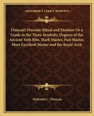 Ritual y Monitor Masónico de Duncan o Guía de los Tres Grados Simbólicos del Rito Antiguo de York, Marca Maestro, Pasado Maestro, Excelentísimo Maestro - Duncan's Masonic Ritual and Monitor or a Guide to the Three Symbolic Degrees of the Ancient York Rite, Mark Master, Past Master, Most Excellent Master