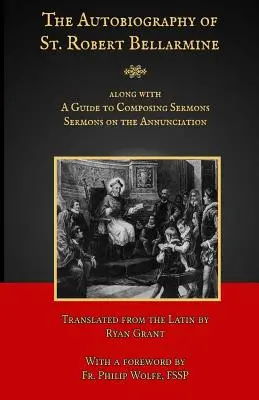 La Autobiografía de San Roberto Belarmino: También contiene: Guía para componer sermones - Sermones sobre la Anunciación - The Autobiography of St. Robert Bellarmine: Also containing: A Guide to Composing Sermons - Sermons on the Annunciation