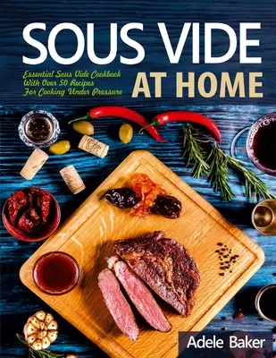 Sous Vide at Home: Essential Sous Vide Cookbook With Over 50 Recipes For Cooking Under Pressure (Sous Vide en Casa: Libro Esencial de Cocina Sous Vide con Más de 50 Recetas para Cocinar Bajo Presión) - Sous Vide at Home: Essential Sous Vide Cookbook With Over 50 Recipes For Cooking Under Pressure