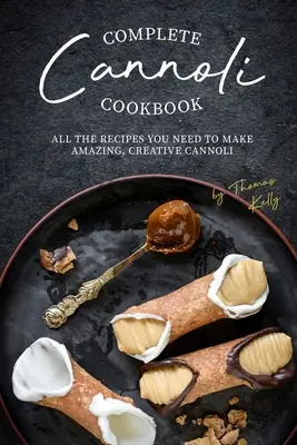 Libro de recetas de cannoli: Todas las Recetas que Necesitas para Hacer Cannoli Increíbles y Creativos - Complete Cannoli Cookbook: All the Recipes You Need to Make Amazing, Creative Cannoli