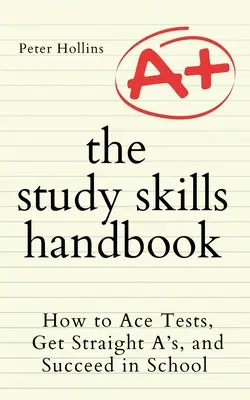 El manual de técnicas de estudio: Cómo superar los exámenes, sacar sobresalientes y triunfar en la escuela - The Study Skills Handbook: How to Ace Tests, Get Straight A's, and Succeed in School