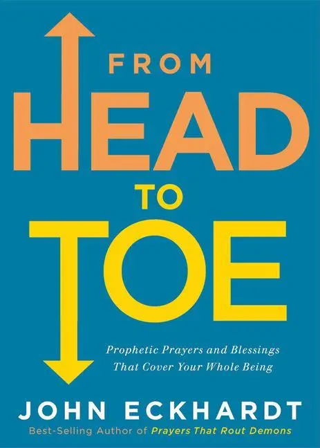 De la Cabeza a los Pies: Oraciones proféticas y bendiciones que cubren todo tu ser - From Head to Toe: Prophetic Prayers and Blessings That Cover Your Whole Being