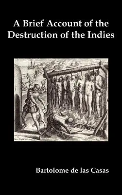 Un breve relato de la destrucción de las Indias, o una fiel narración de las horribles e inexplicables masacres cometidas por el pa - A Brief Account of the Destruction of the Indies, Or, a Faithful Narrative of the Horrid and Unexampled Massacres Committed by the Popish Spanish Pa