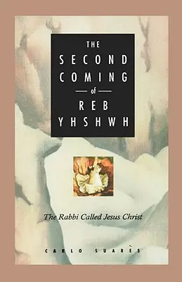 La Segunda Venida de Reb Yhshwh: El Rabino Llamado Jesucristo - Second Coming of Reb Yhshwh: The Rabbi Called Jesus Christ