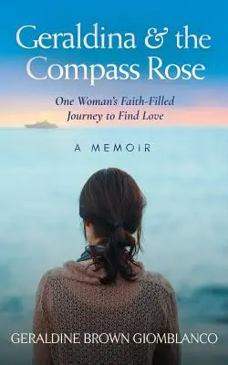 Geraldina y la rosa de los vientos: El viaje lleno de fe de una mujer para encontrar el amor. Un libro de memorias - Geraldina & the Compass Rose: One Woman's Faith-Filled Journey To Find Love. A Memoir