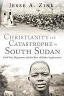 Cristianismo y catástrofe en Sudán del Sur: Guerra civil, migración y auge del anglicanismo dinka - Christianity and Catastrophe in South Sudan: Civil War, Migration, and the Rise of Dinka Anglicanism