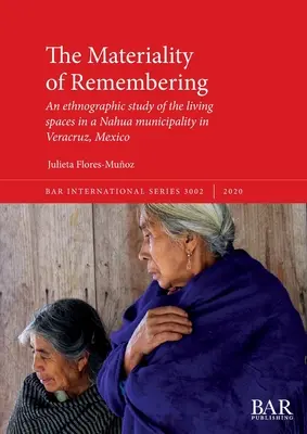 La materialidad del recuerdo: Un estudio etnográfico de los espacios vitales en un municipio nahua de Veracruz, México - The Materiality of Remembering: An ethnographic study of the living spaces in a Nahua municipality in Veracruz, Mexico