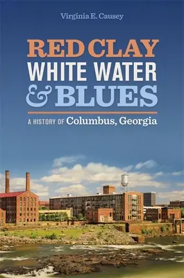 Red Clay, White Water, and Blues: Una historia de Columbus, Georgia - Red Clay, White Water, and Blues: A History of Columbus, Georgia