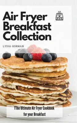 La Colección de Desayunos de la Freidora de Aire: El mejor libro de cocina para su desayuno - Air Fryer Breakfast Collection: The Ultimate Air Fryer Cookbook for your Breakfast