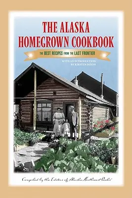 El libro de cocina Alaska Homegrown Cookbook: Las mejores recetas de la última frontera - The Alaska Homegrown Cookbook: The Best Recipes from the Last Frontier