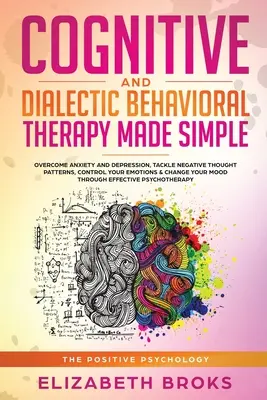 Terapia Cognitiva y Dialéctica Conductual: Supera la Ansiedad y la Depresión, Aborda los Patrones de Pensamiento Negativos, Controla tus Emociones y Cámbiate. - Cognitive and Dialectical Behavioral Therapy: Overcome Anxiety and Depression, Tackle Negative Thought Patterns, Control Your Emotions, and Change You