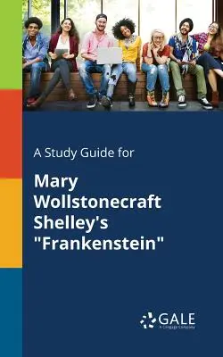 Guía de estudio de Frankenstein, de Mary Wollstonecraft Shelley - A Study Guide for Mary Wollstonecraft Shelley's Frankenstein