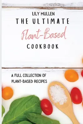 El Libro de Cocina Vegetal Definitivo: Una colección completa de recetas a base de plantas - The Ultimate Plant-Based Cookbook: A Full Collection of Plant-Based Recipes