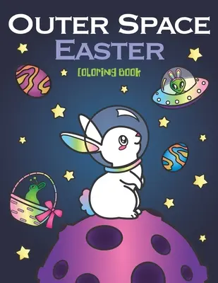 Libro para colorear de Pascua del espacio exterior: de astronautas animales, planetas galaxia de huevos, naves espaciales ovnis y extraterrestres conejitos de Pascua - Outer Space Easter Coloring Book: of Animal Astronauts, Egg Galaxy Planets, UFO Space Ships and Easter Bunny Aliens