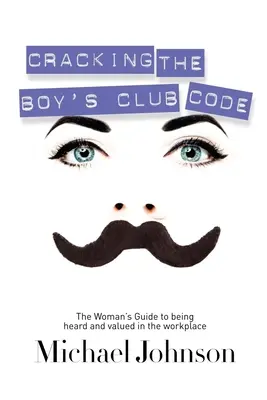 Cracking the Boy's Club Code: La guía de la mujer para ser escuchada y valorada en el lugar de trabajo - Cracking the Boy's Club Code: The Woman's Guide to Being Heard and Valued in the Workplace