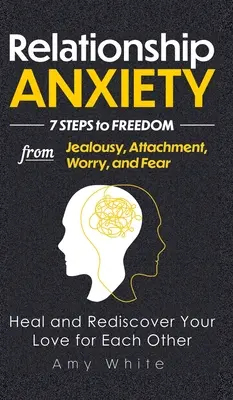 Ansiedad en las Relaciones: 7 Pasos para Liberarse de los Celos, el Apego, la Preocupación y el Miedo - Sanar y Redescubrir el Amor Mutuo - Relationship Anxiety: 7 Steps to Freedom from Jealousy, Attachment, Worry, and Fear - Heal and Rediscover Your Love for Each Other