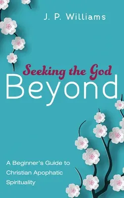 En busca del Dios del más allá: Guía para principiantes de la espiritualidad apofática cristiana - Seeking the God Beyond: A Beginner's Guide to Christian Apophatic Spirituality