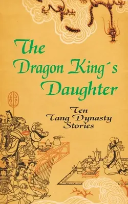 La hija del Rey Dragón: Diez historias de la dinastía Tang - The Dragon King's Daughter: Ten Tang Dynasty Stories