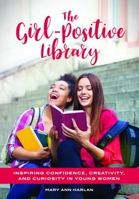 La biblioteca Girl-Positive: Cómo inspirar confianza, creatividad y curiosidad en las jóvenes - The Girl-Positive Library: Inspiring Confidence, Creativity, and Curiosity in Young Women