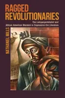 Ragged Revolutionaries: El lumpenproletariado y el marxismo afroamericano en la literatura de la era de la Depresión - Ragged Revolutionaries: The Lumpenproletariat and African American Marxism in Depression-Era Literature